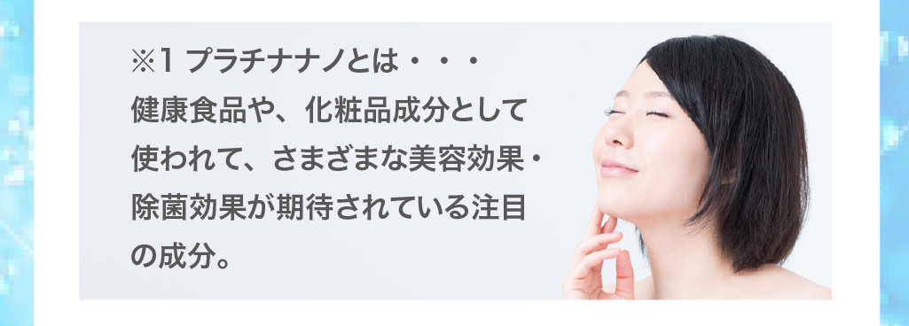 プラチナナノとは、健康食品や、化粧品成分として使われ、さまざまな美容効果・除菌効果が期待されている注目の成分。
